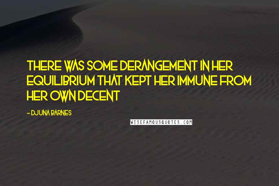 Djuna Barnes Quotes: There was some derangement in her equilibrium that kept her immune from her own decent