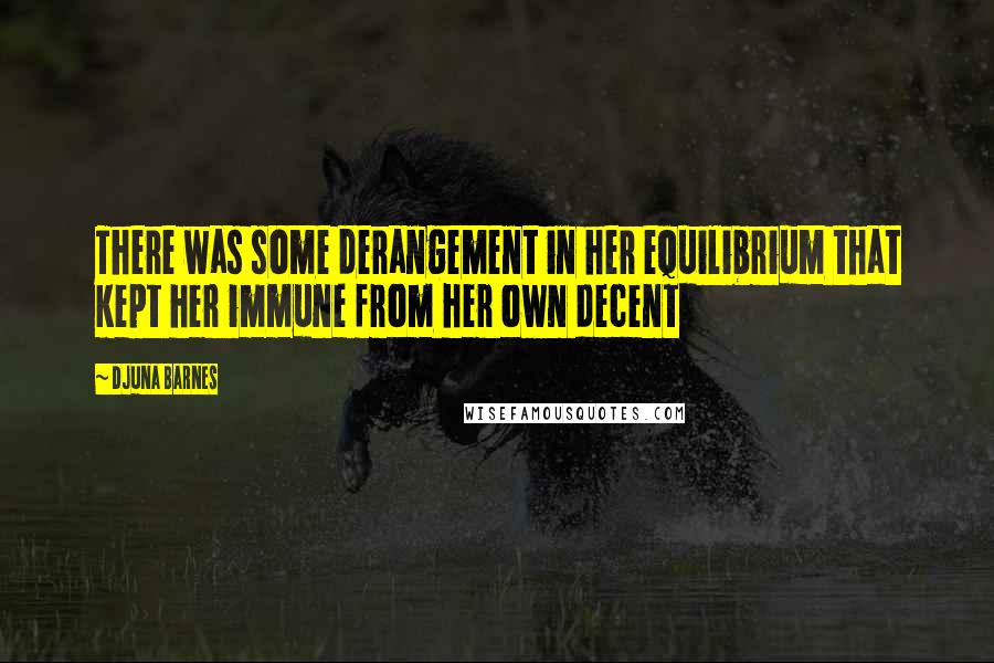 Djuna Barnes Quotes: There was some derangement in her equilibrium that kept her immune from her own decent