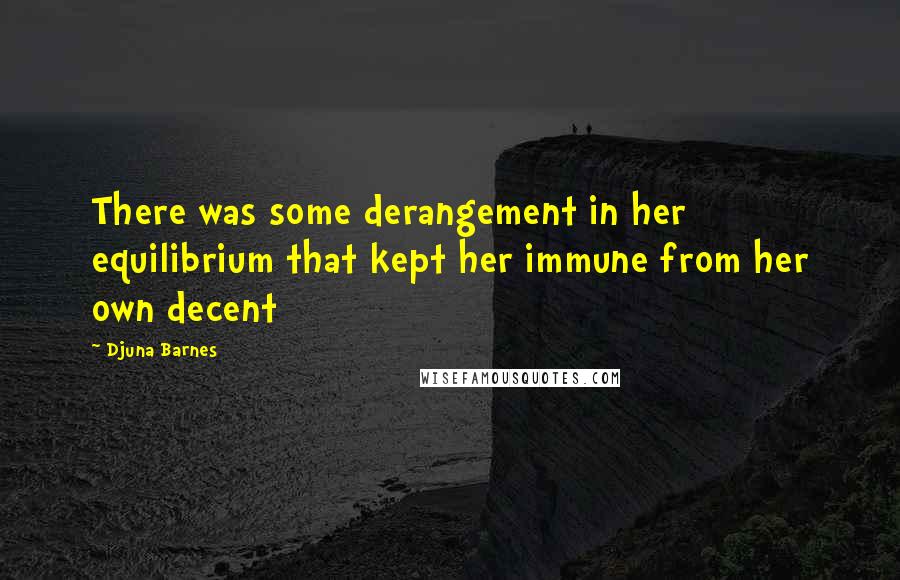 Djuna Barnes Quotes: There was some derangement in her equilibrium that kept her immune from her own decent