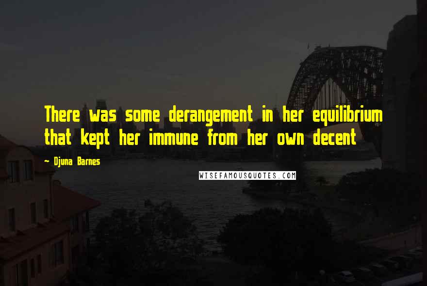 Djuna Barnes Quotes: There was some derangement in her equilibrium that kept her immune from her own decent