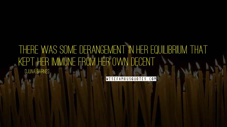 Djuna Barnes Quotes: There was some derangement in her equilibrium that kept her immune from her own decent