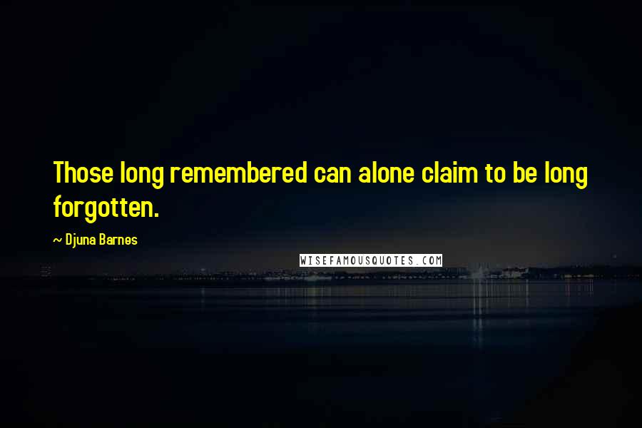 Djuna Barnes Quotes: Those long remembered can alone claim to be long forgotten.