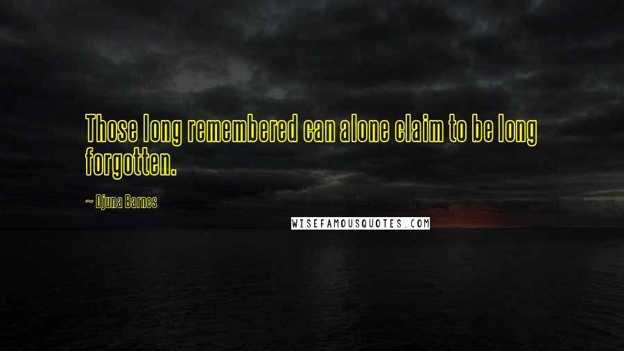 Djuna Barnes Quotes: Those long remembered can alone claim to be long forgotten.