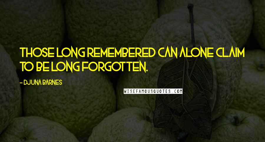 Djuna Barnes Quotes: Those long remembered can alone claim to be long forgotten.
