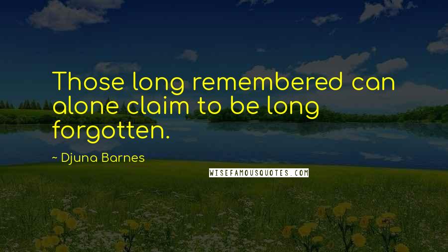 Djuna Barnes Quotes: Those long remembered can alone claim to be long forgotten.