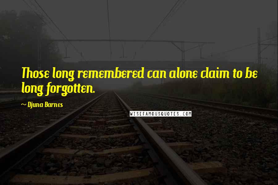 Djuna Barnes Quotes: Those long remembered can alone claim to be long forgotten.