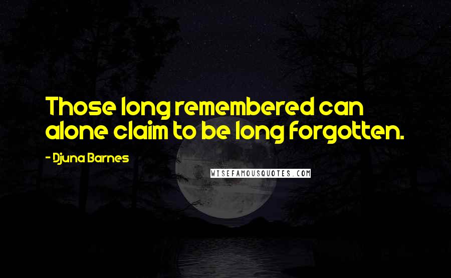 Djuna Barnes Quotes: Those long remembered can alone claim to be long forgotten.