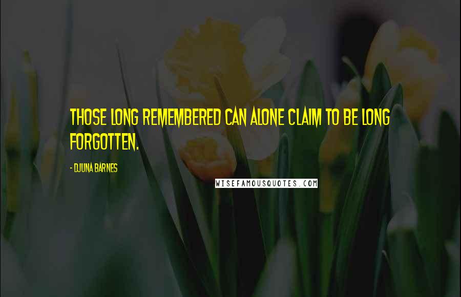 Djuna Barnes Quotes: Those long remembered can alone claim to be long forgotten.