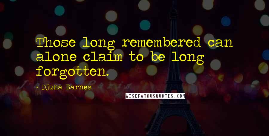 Djuna Barnes Quotes: Those long remembered can alone claim to be long forgotten.