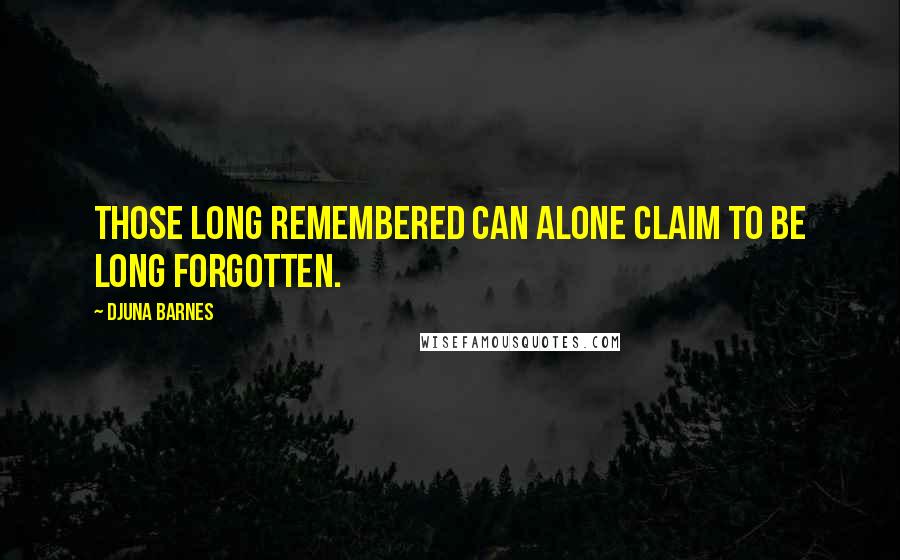Djuna Barnes Quotes: Those long remembered can alone claim to be long forgotten.