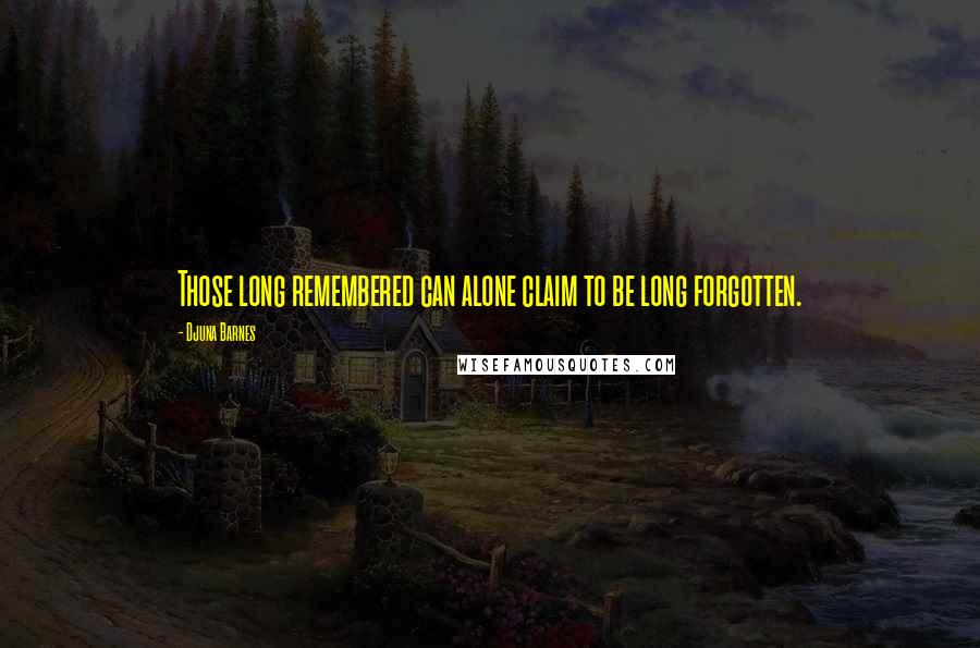 Djuna Barnes Quotes: Those long remembered can alone claim to be long forgotten.