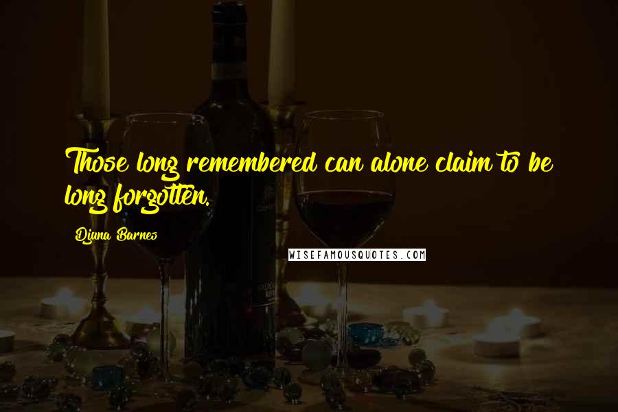 Djuna Barnes Quotes: Those long remembered can alone claim to be long forgotten.
