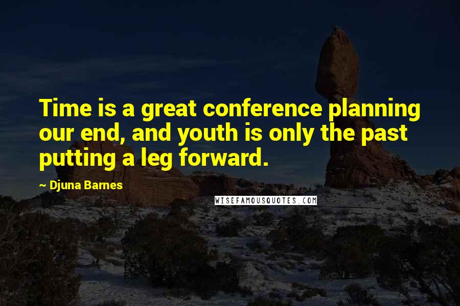 Djuna Barnes Quotes: Time is a great conference planning our end, and youth is only the past putting a leg forward.