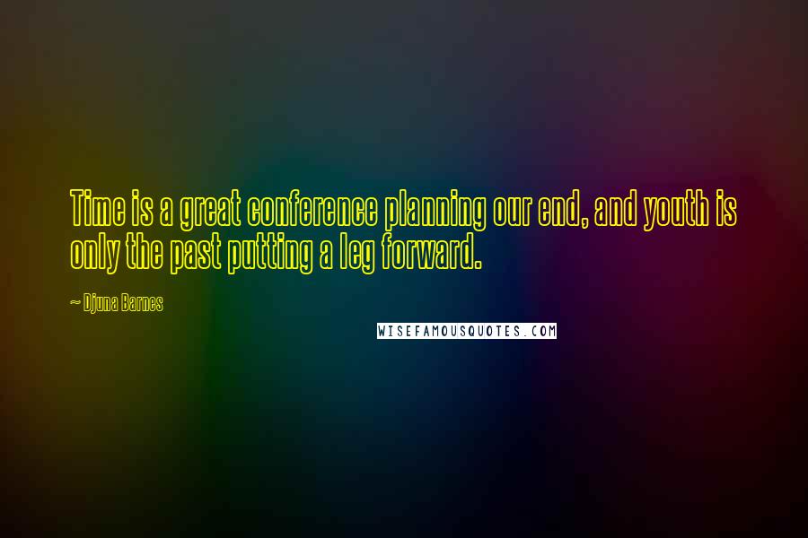 Djuna Barnes Quotes: Time is a great conference planning our end, and youth is only the past putting a leg forward.