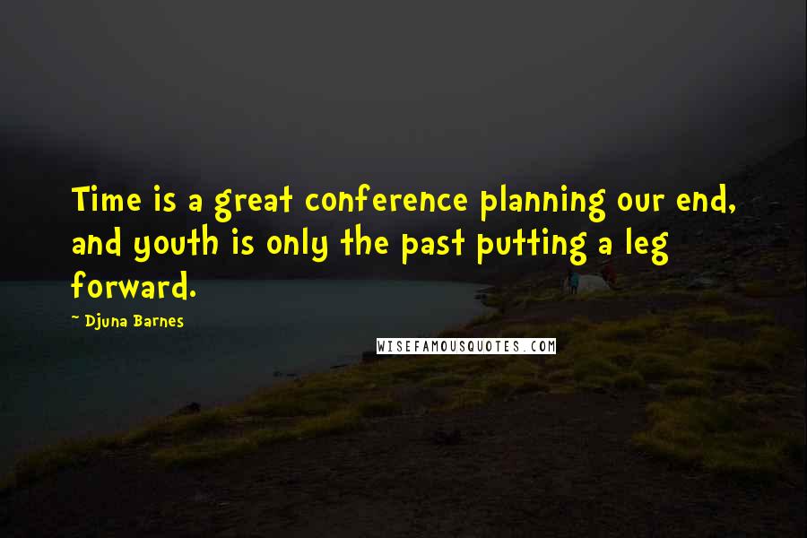Djuna Barnes Quotes: Time is a great conference planning our end, and youth is only the past putting a leg forward.