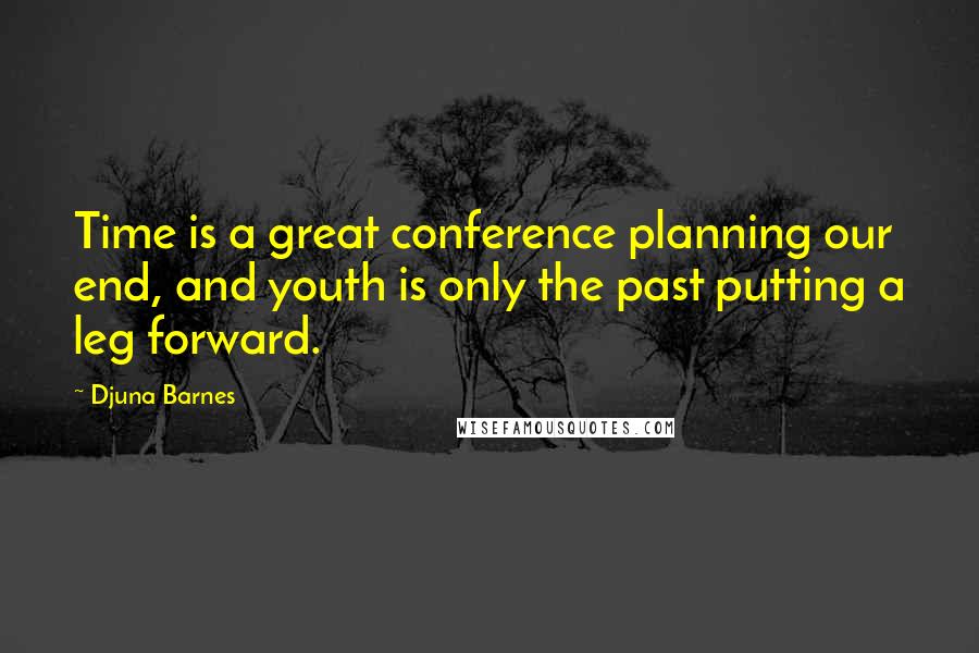 Djuna Barnes Quotes: Time is a great conference planning our end, and youth is only the past putting a leg forward.