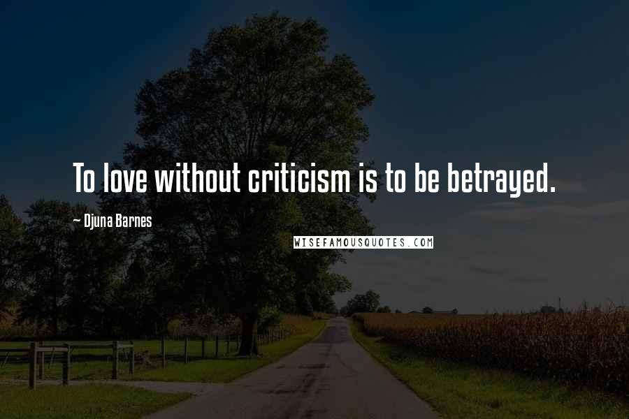 Djuna Barnes Quotes: To love without criticism is to be betrayed.