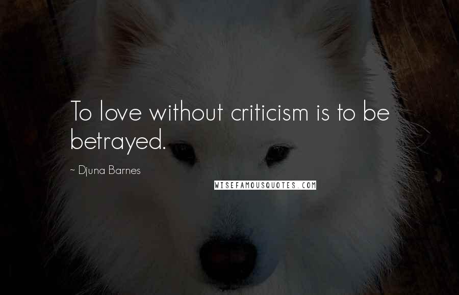 Djuna Barnes Quotes: To love without criticism is to be betrayed.