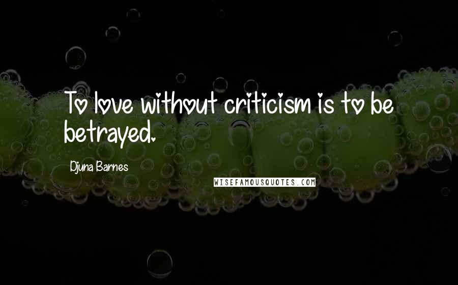 Djuna Barnes Quotes: To love without criticism is to be betrayed.