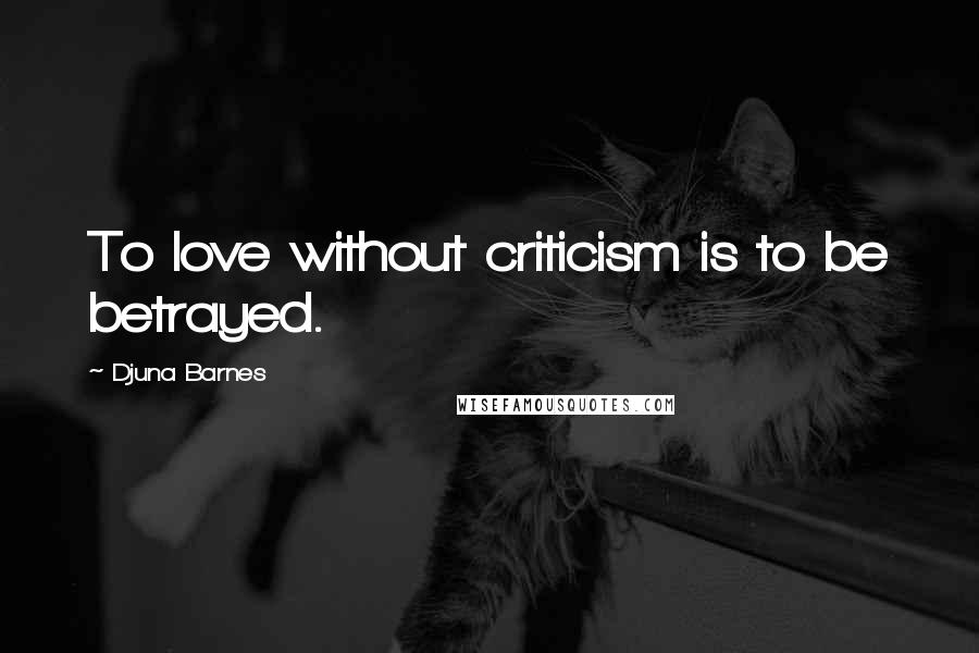 Djuna Barnes Quotes: To love without criticism is to be betrayed.