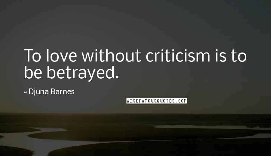 Djuna Barnes Quotes: To love without criticism is to be betrayed.