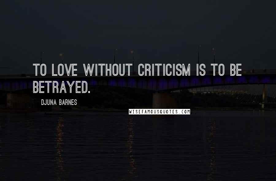 Djuna Barnes Quotes: To love without criticism is to be betrayed.