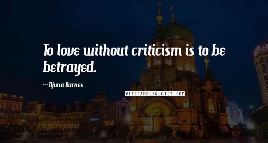 Djuna Barnes Quotes: To love without criticism is to be betrayed.