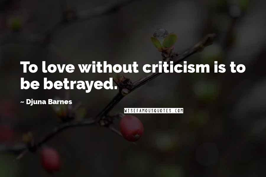 Djuna Barnes Quotes: To love without criticism is to be betrayed.