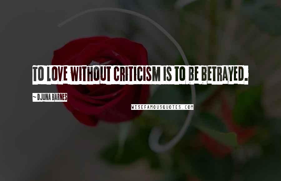 Djuna Barnes Quotes: To love without criticism is to be betrayed.