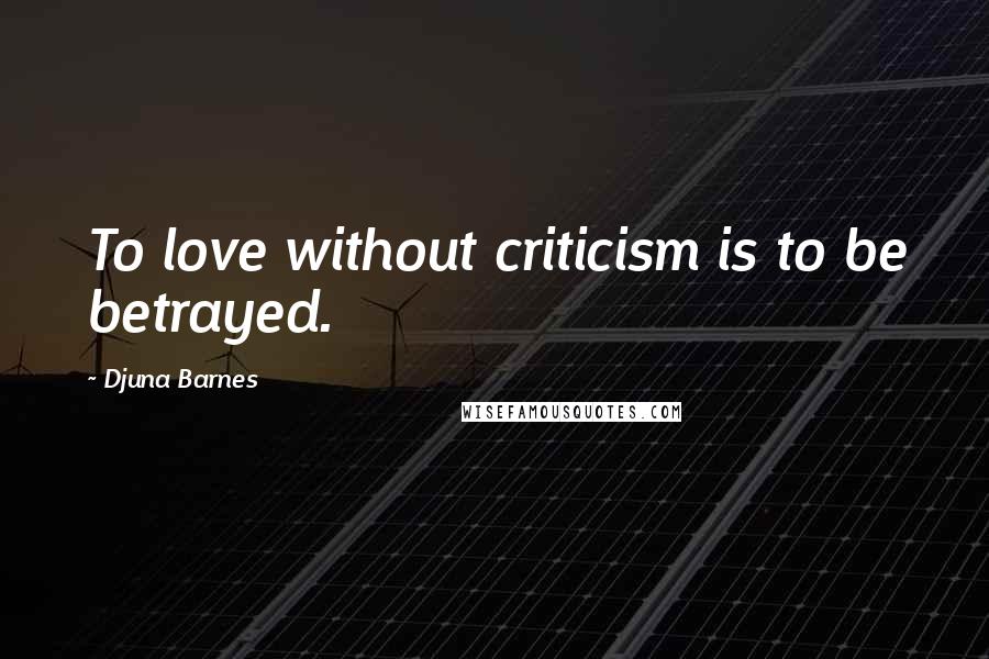 Djuna Barnes Quotes: To love without criticism is to be betrayed.