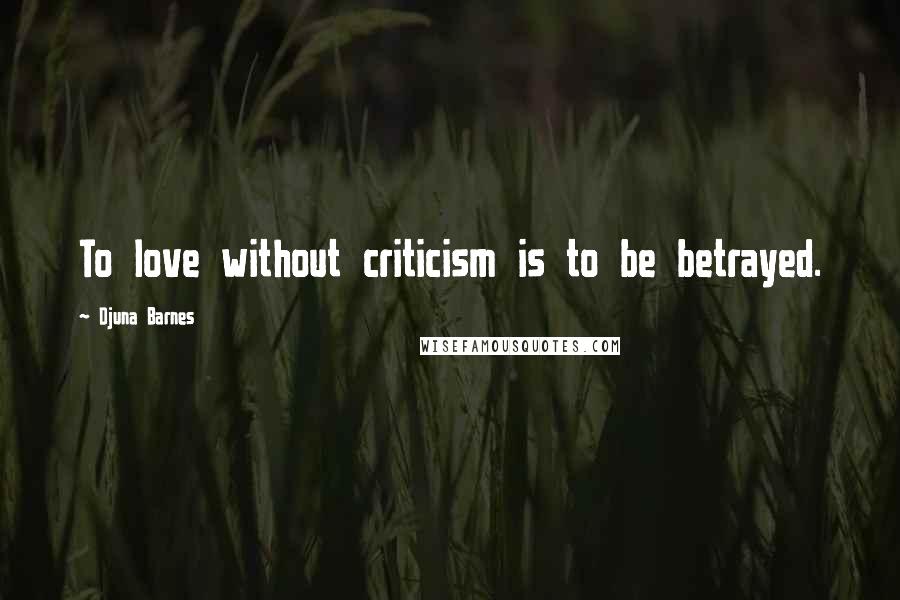 Djuna Barnes Quotes: To love without criticism is to be betrayed.