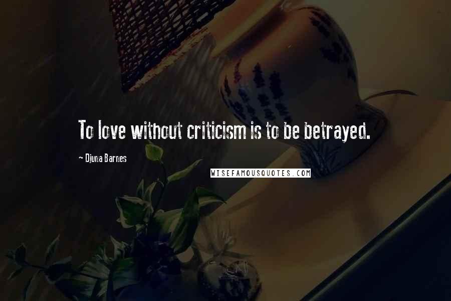 Djuna Barnes Quotes: To love without criticism is to be betrayed.