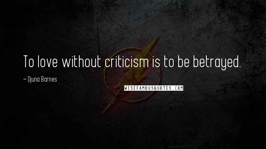 Djuna Barnes Quotes: To love without criticism is to be betrayed.