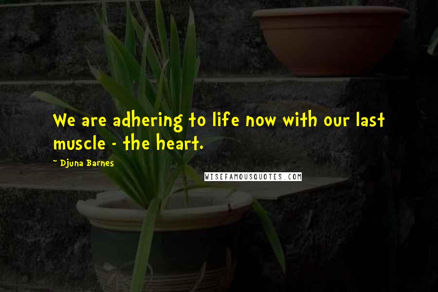 Djuna Barnes Quotes: We are adhering to life now with our last muscle - the heart.