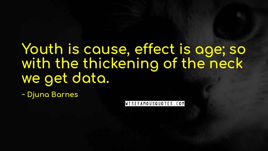 Djuna Barnes Quotes: Youth is cause, effect is age; so with the thickening of the neck we get data.