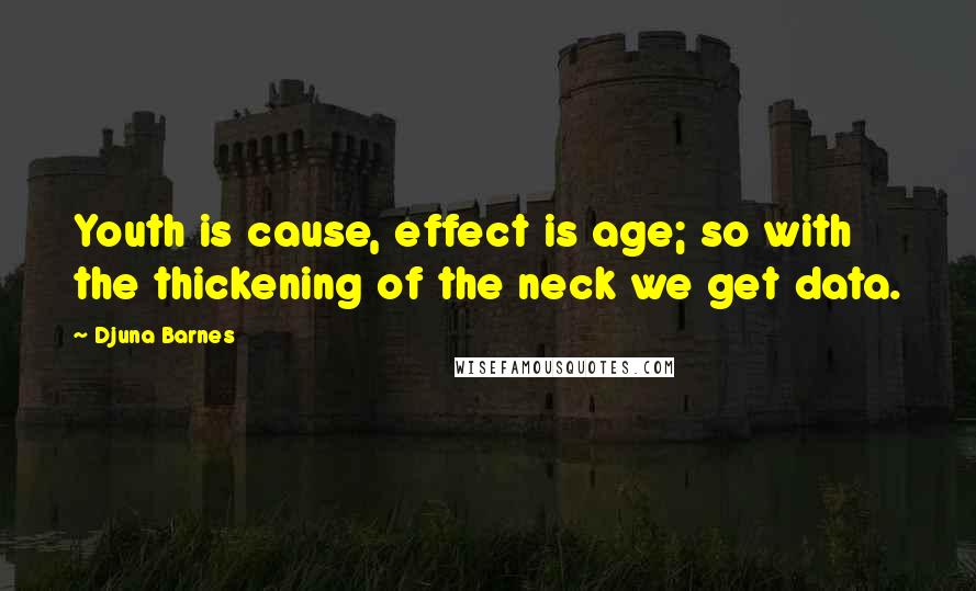 Djuna Barnes Quotes: Youth is cause, effect is age; so with the thickening of the neck we get data.
