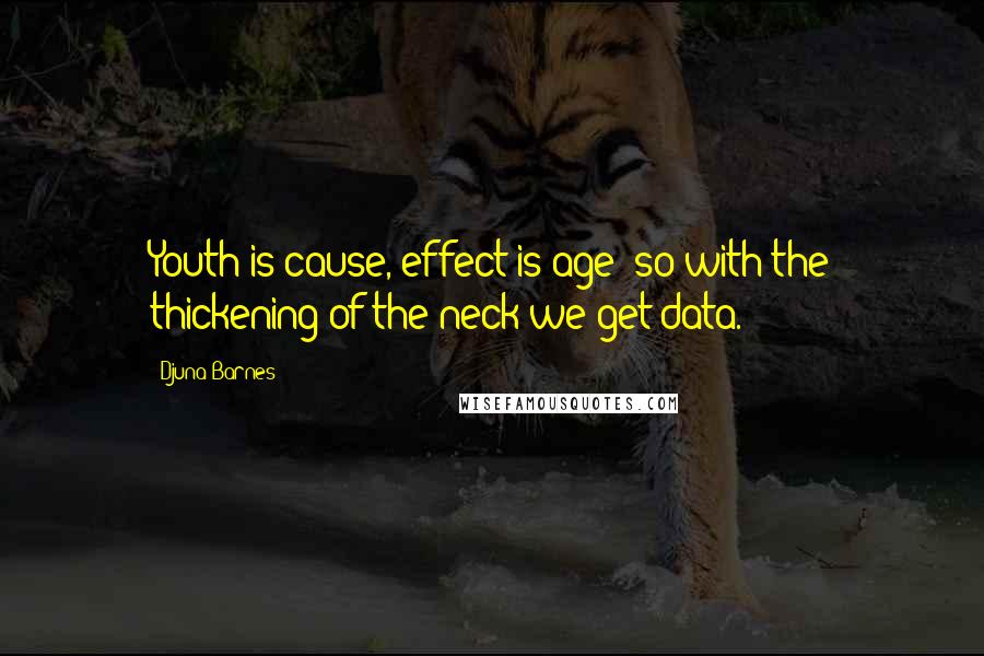 Djuna Barnes Quotes: Youth is cause, effect is age; so with the thickening of the neck we get data.