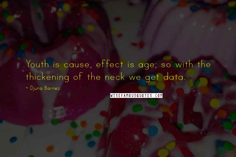 Djuna Barnes Quotes: Youth is cause, effect is age; so with the thickening of the neck we get data.