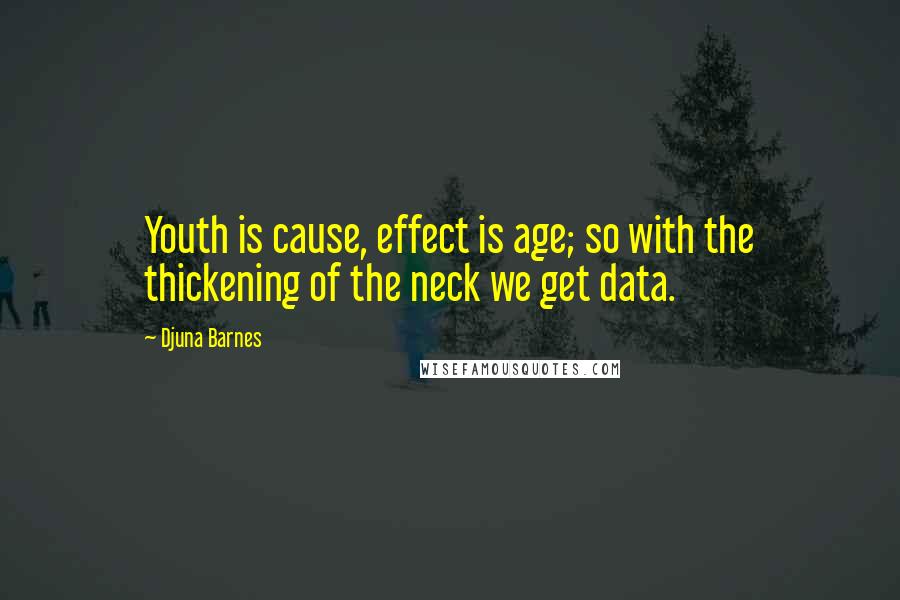 Djuna Barnes Quotes: Youth is cause, effect is age; so with the thickening of the neck we get data.