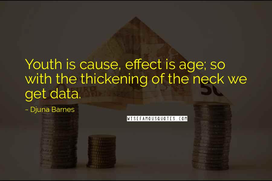 Djuna Barnes Quotes: Youth is cause, effect is age; so with the thickening of the neck we get data.