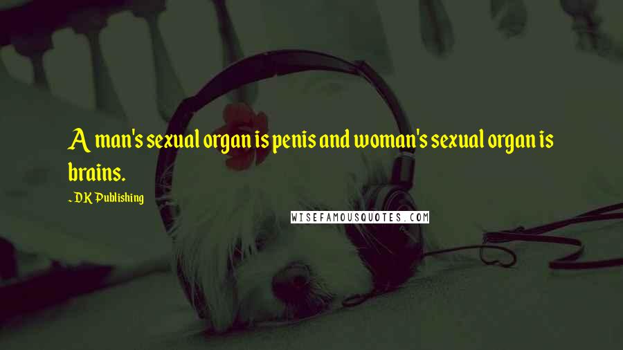 DK Publishing Quotes: A man's sexual organ is penis and woman's sexual organ is brains.