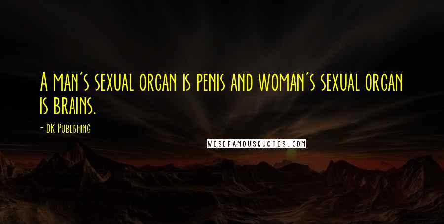 DK Publishing Quotes: A man's sexual organ is penis and woman's sexual organ is brains.