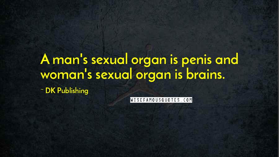 DK Publishing Quotes: A man's sexual organ is penis and woman's sexual organ is brains.