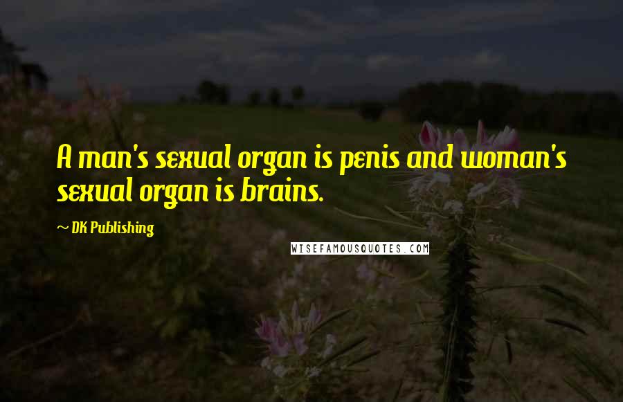 DK Publishing Quotes: A man's sexual organ is penis and woman's sexual organ is brains.