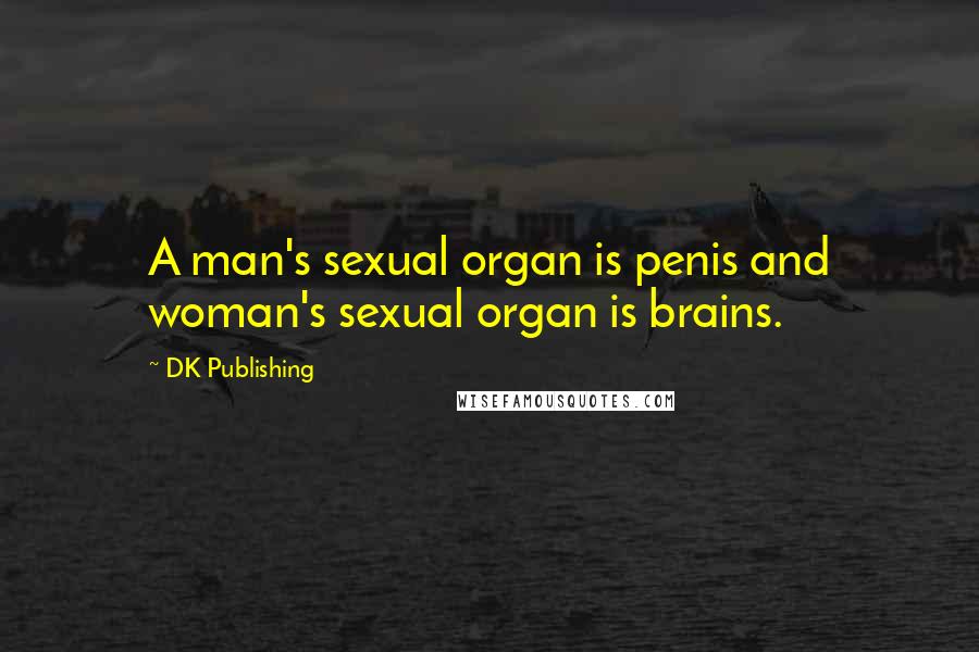 DK Publishing Quotes: A man's sexual organ is penis and woman's sexual organ is brains.