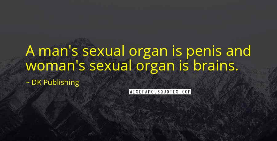 DK Publishing Quotes: A man's sexual organ is penis and woman's sexual organ is brains.