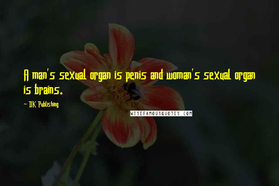 DK Publishing Quotes: A man's sexual organ is penis and woman's sexual organ is brains.