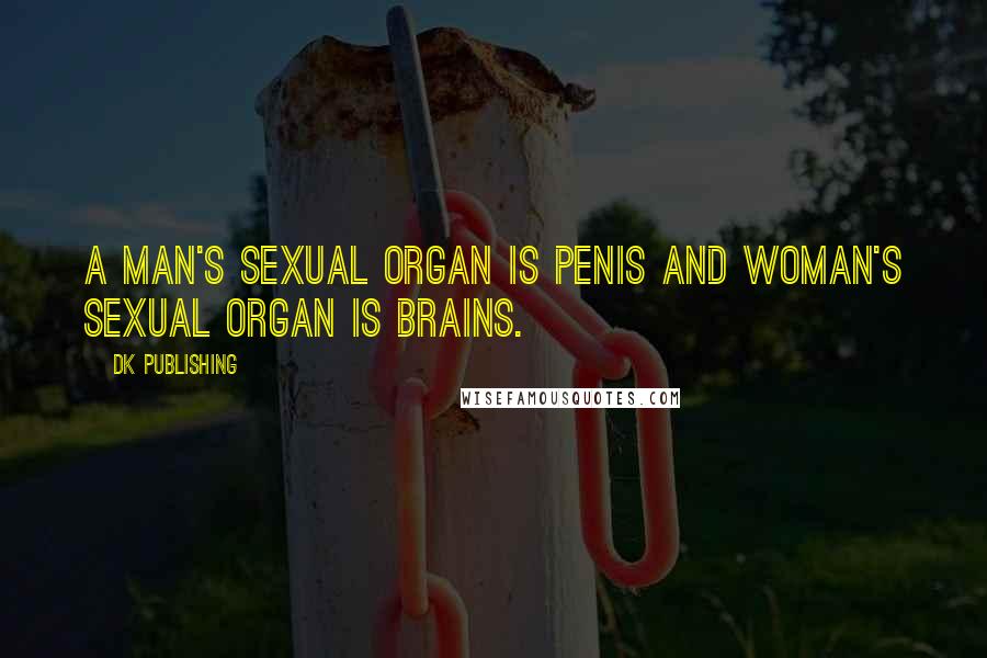 DK Publishing Quotes: A man's sexual organ is penis and woman's sexual organ is brains.