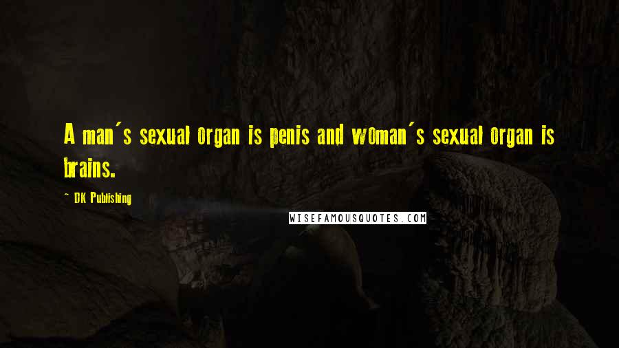 DK Publishing Quotes: A man's sexual organ is penis and woman's sexual organ is brains.