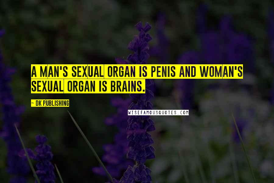 DK Publishing Quotes: A man's sexual organ is penis and woman's sexual organ is brains.